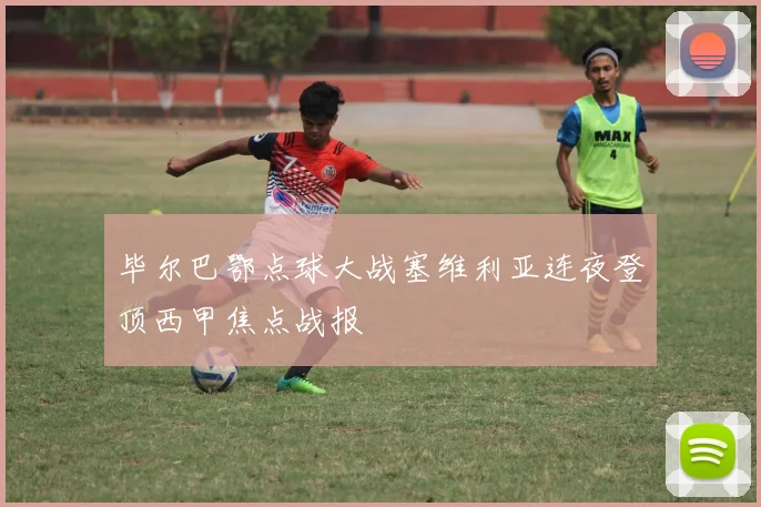 毕尔巴鄂点球大战塞维利亚连夜登顶西甲焦点战报