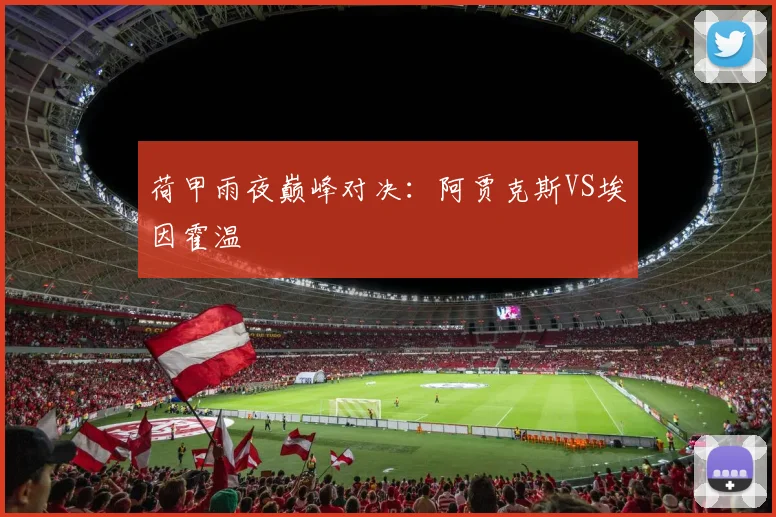 荷甲雨夜巅峰对决：阿贾克斯VS埃因霍温