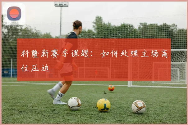科隆新赛季课题：如何处理主场高位压迫