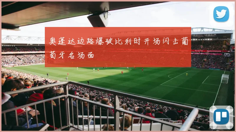 奥蓬达边路爆破比利时开场闪击葡萄牙名场面