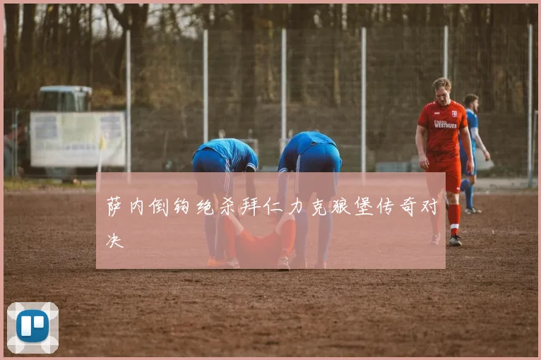 萨内倒钩绝杀拜仁力克狼堡传奇对决