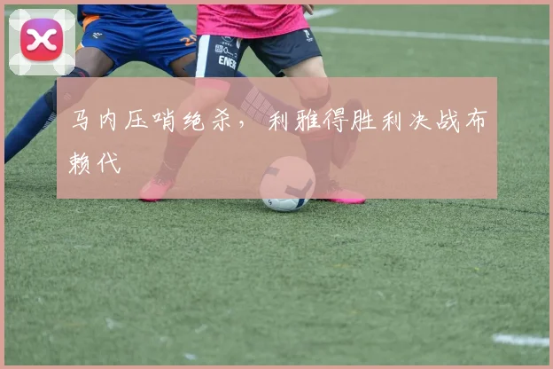 马内压哨绝杀，利雅得胜利决战布赖代