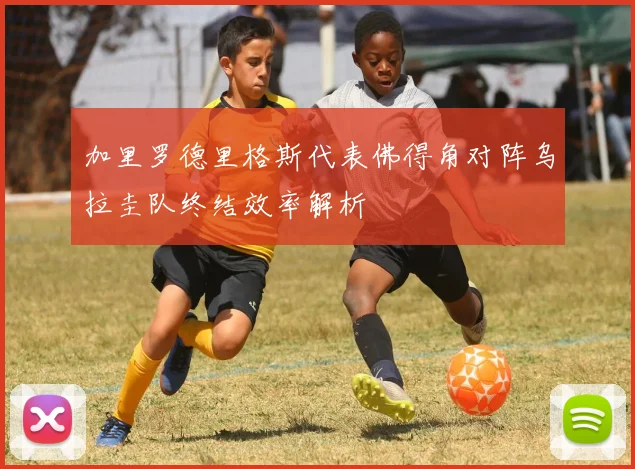 加里罗德里格斯代表佛得角对阵乌拉圭队终结效率解析