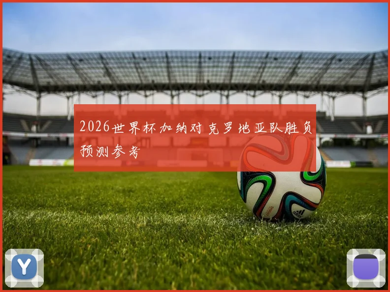 2026世界杯加纳对克罗地亚队胜负预测参考