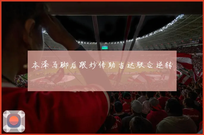 本泽马脚后跟妙传助吉达联合逆转