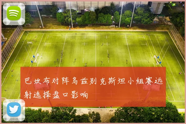 巴坎布对阵乌兹别克斯坦小组赛远射选择盘口影响