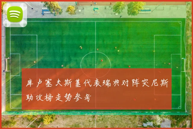库卢塞夫斯基代表瑞典对阵突尼斯助攻榜走势参考