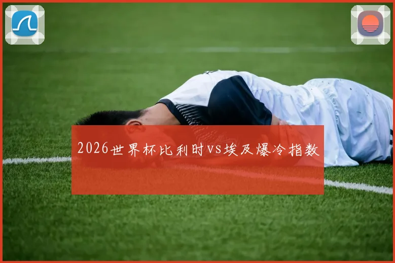 2026世界杯比利时vs埃及爆冷指数