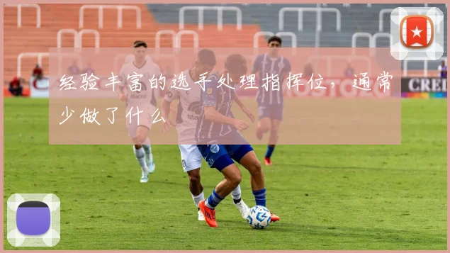 经验丰富的选手处理指挥位,通常少做了什么