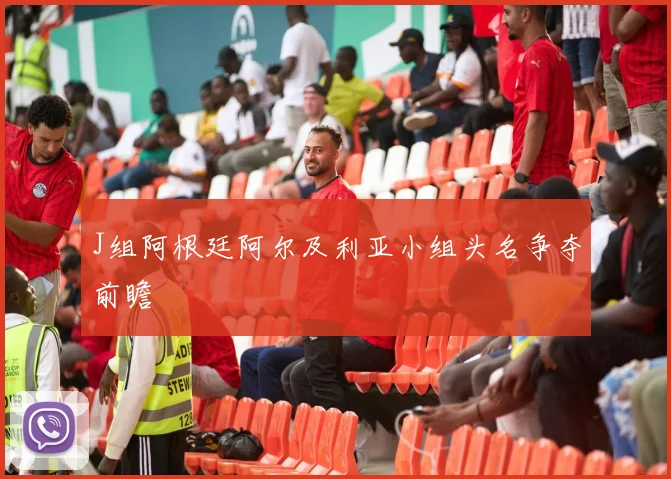 J组阿根廷阿尔及利亚小组头名争夺前瞻