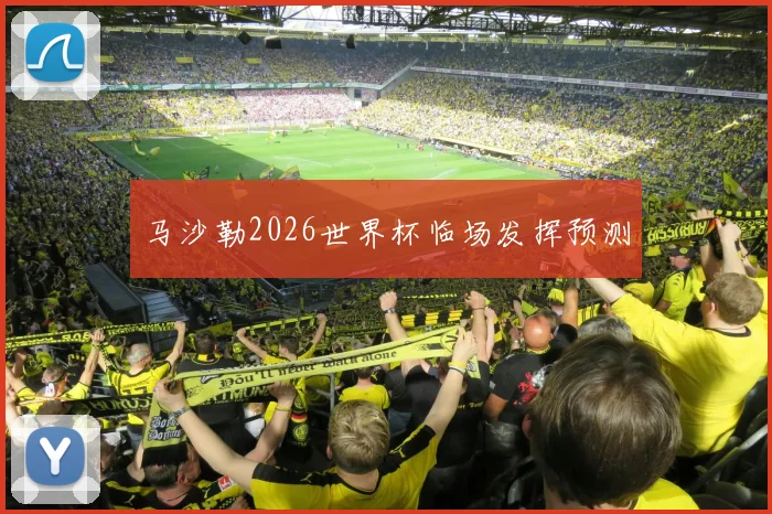 马沙勒2026世界杯临场发挥预测