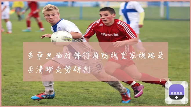 多萨里面对佛得角防线直塞线路是否清晰走势研判