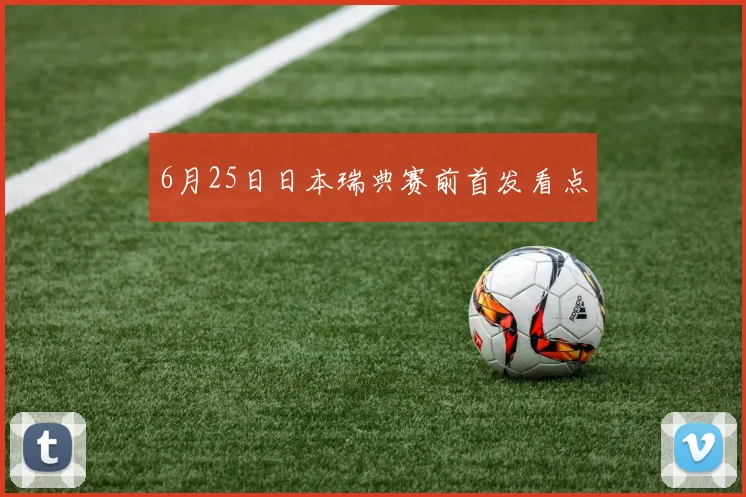 6月25日日本瑞典赛前首发看点