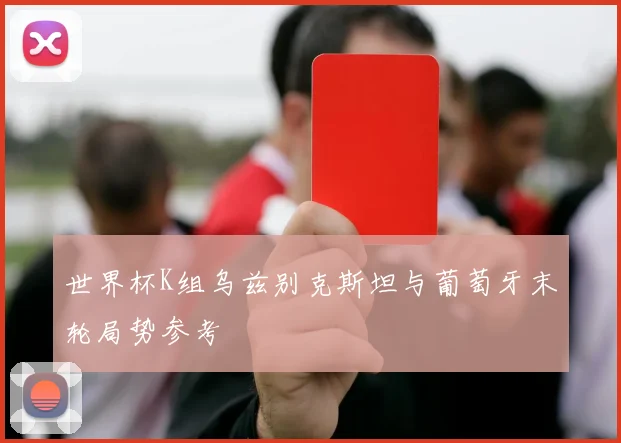 世界杯K组乌兹别克斯坦与葡萄牙末轮局势参考