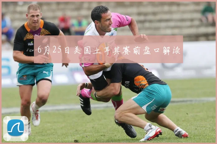 6月25日美国土耳其赛前盘口解读