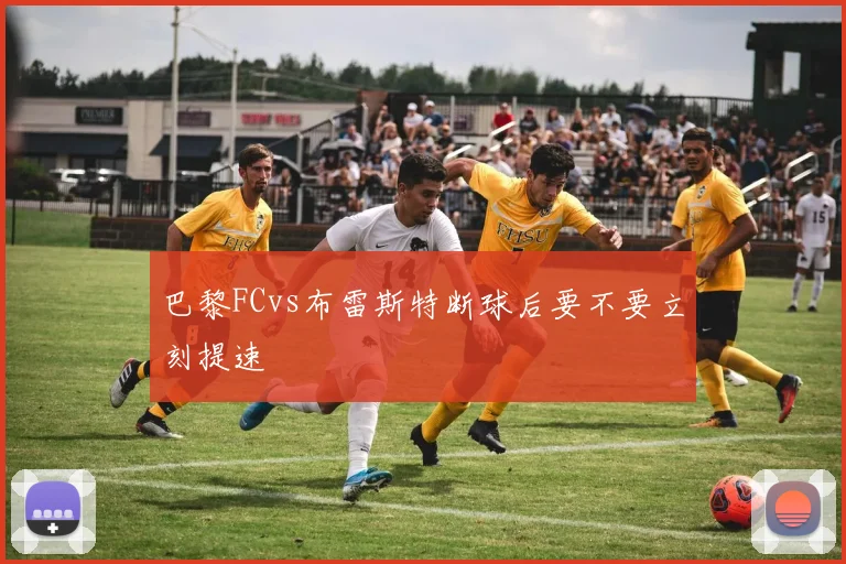 巴黎FCvs布雷斯特断球后要不要立刻提速