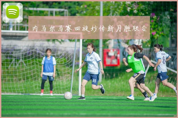 内马尔马赛回旋妙传新月胜联合