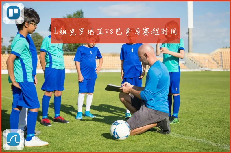 L组克罗地亚vs巴拿马赛程时间