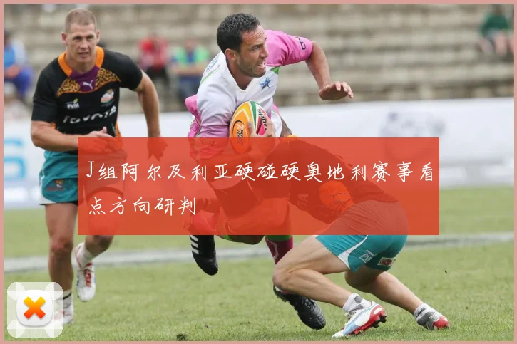 J组阿尔及利亚硬碰硬奥地利赛事看点方向研判