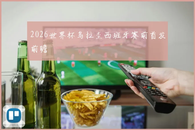 2026世界杯乌拉圭西班牙赛前首发前瞻