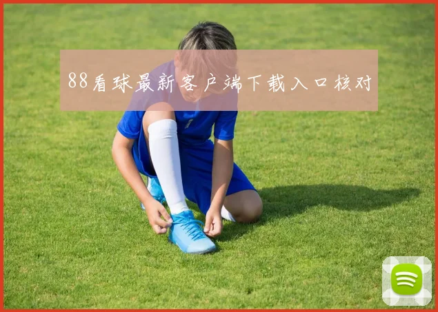 88看球最新客户端下载入口核对