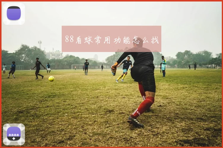 88看球常用功能怎么找